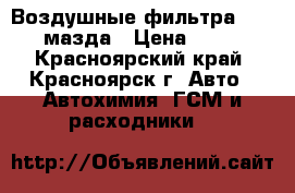 Воздушные фильтра MAZDA мазда › Цена ­ 250 - Красноярский край, Красноярск г. Авто » Автохимия, ГСМ и расходники   